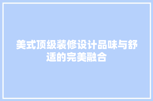 美式顶级装修设计品味与舒适的完美融合