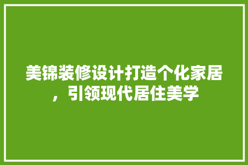 美锦装修设计打造个化家居，引领现代居住美学