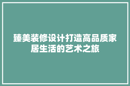 臻美装修设计打造高品质家居生活的艺术之旅