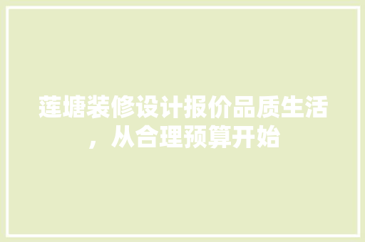 莲塘装修设计报价品质生活，从合理预算开始