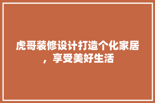 虎哥装修设计打造个化家居，享受美好生活