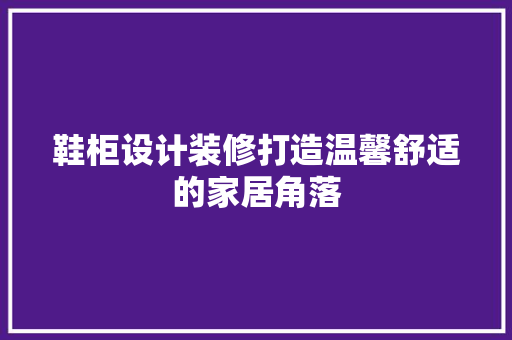 鞋柜设计装修打造温馨舒适的家居角落