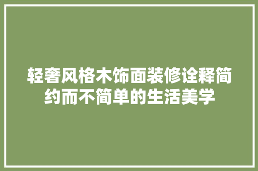 轻奢风格木饰面装修诠释简约而不简单的生活美学