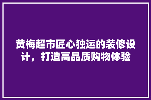 黄梅超市匠心独运的装修设计，打造高品质购物体验