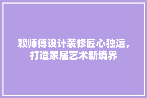赖师傅设计装修匠心独运，打造家居艺术新境界