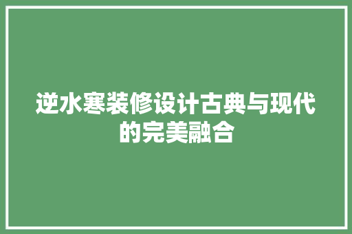 逆水寒装修设计古典与现代的完美融合