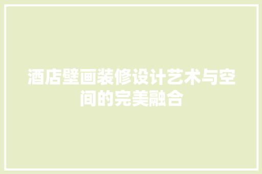 酒店壁画装修设计艺术与空间的完美融合