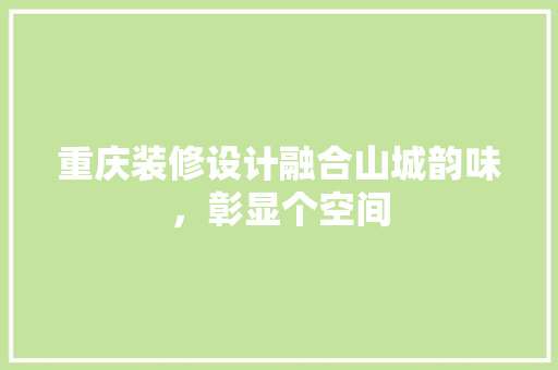 重庆装修设计融合山城韵味，彰显个空间